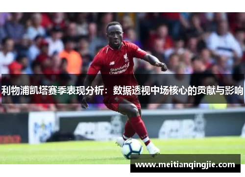 利物浦凯塔赛季表现分析：数据透视中场核心的贡献与影响