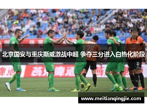 北京国安与重庆斯威激战中超 争夺三分进入白热化阶段