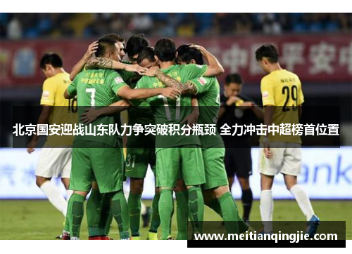 北京国安迎战山东队力争突破积分瓶颈 全力冲击中超榜首位置
