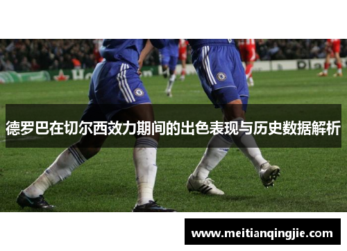 德罗巴在切尔西效力期间的出色表现与历史数据解析