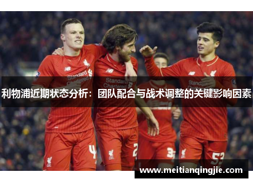 利物浦近期状态分析：团队配合与战术调整的关键影响因素