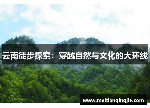 云南徒步探索：穿越自然与文化的大环线