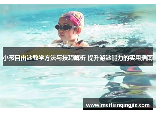 小孩自由泳教学方法与技巧解析 提升游泳能力的实用指南