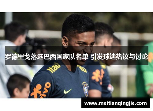 罗德里戈落选巴西国家队名单 引发球迷热议与讨论