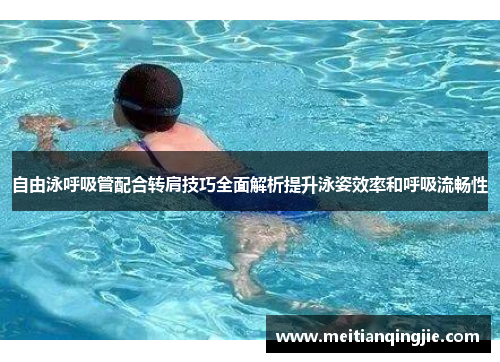 自由泳呼吸管配合转肩技巧全面解析提升泳姿效率和呼吸流畅性