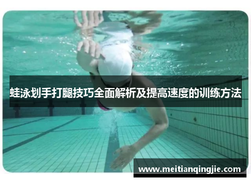 蛙泳划手打腿技巧全面解析及提高速度的训练方法