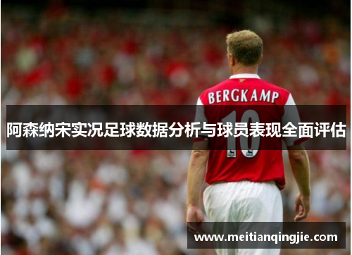 阿森纳宋实况足球数据分析与球员表现全面评估