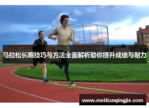马拉松长跑技巧与方法全面解析助你提升成绩与耐力
