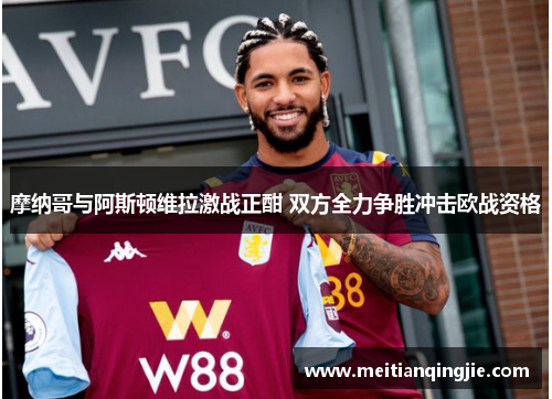 摩纳哥与阿斯顿维拉激战正酣 双方全力争胜冲击欧战资格