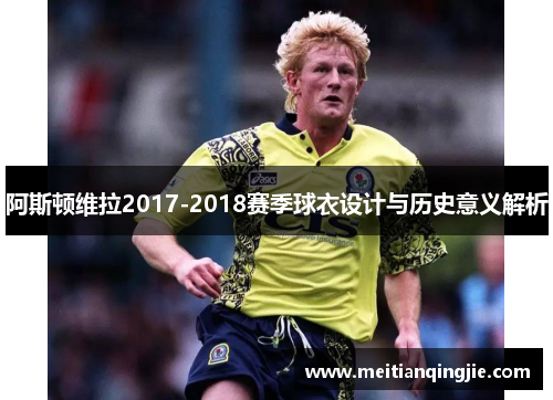 阿斯顿维拉2017-2018赛季球衣设计与历史意义解析